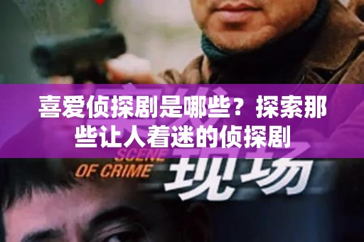 喜爱侦探剧是哪些？探索那些让人着迷的侦探剧