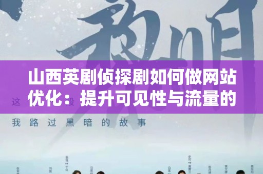 山西英剧侦探剧如何做网站优化：提升可见性与流量的实用指南