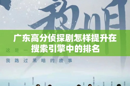 广东高分侦探剧怎样提升在搜索引擎中的排名