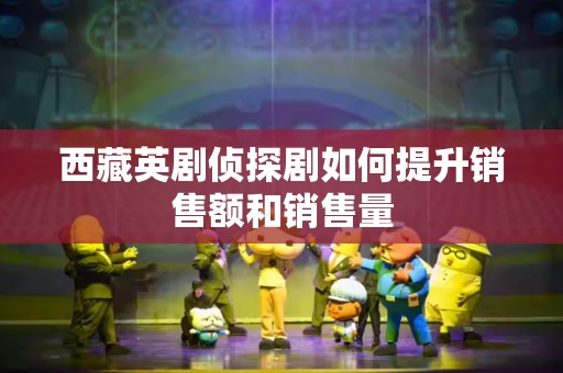 西藏英剧侦探剧如何提升销售额和销售量
