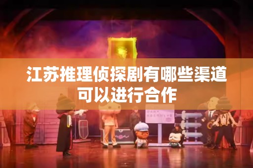 江苏推理侦探剧有哪些渠道可以进行合作