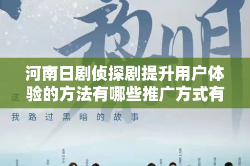 河南日剧侦探剧提升用户体验的方法有哪些推广方式有哪些