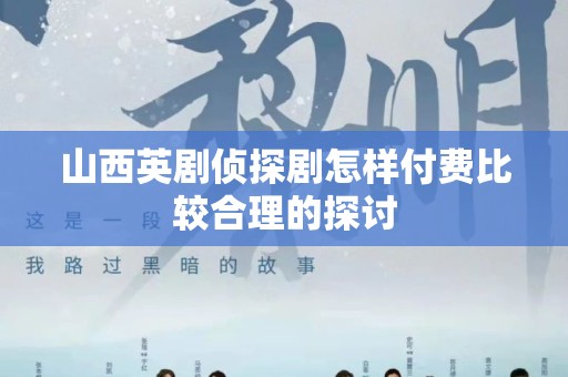 山西英剧侦探剧怎样付费比较合理的探讨
