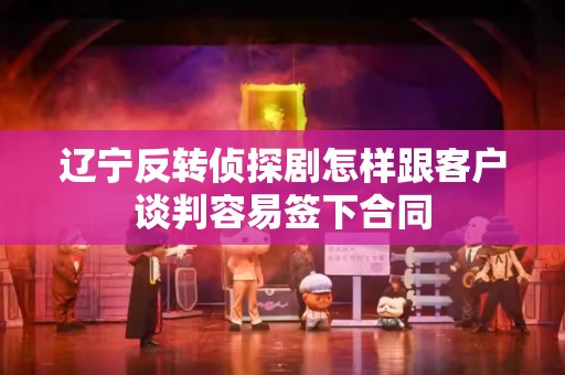 辽宁反转侦探剧怎样跟客户谈判容易签下合同