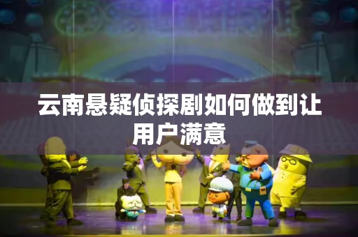云南悬疑侦探剧如何做到让用户满意