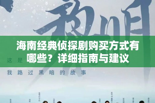海南经典侦探剧购买方式有哪些？详细指南与建议