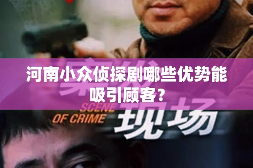 河南小众侦探剧哪些优势能吸引顾客？
