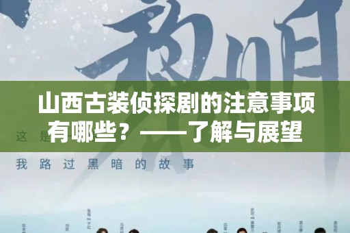 山西古装侦探剧的注意事项有哪些？——了解与展望