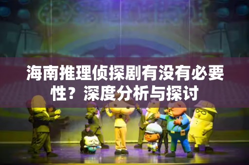海南推理侦探剧有没有必要性？深度分析与探讨