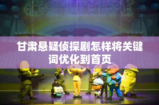 甘肃悬疑侦探剧怎样将关键词优化到首页