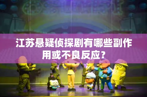 江苏悬疑侦探剧有哪些副作用或不良反应？