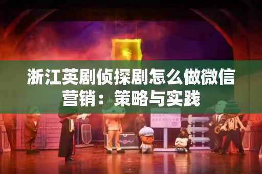 浙江英剧侦探剧怎么做微信营销：策略与实践
