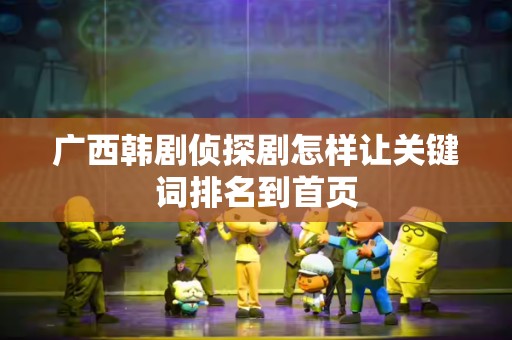 广西韩剧侦探剧怎样让关键词排名到首页
