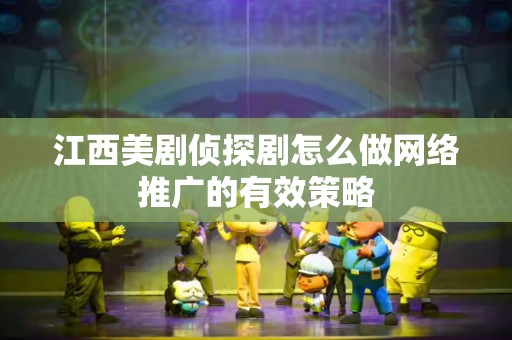 江西美剧侦探剧怎么做网络推广的有效策略