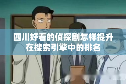 四川好看的侦探剧怎样提升在搜索引擎中的排名