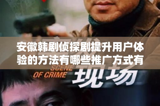 安徽韩剧侦探剧提升用户体验的方法有哪些推广方式有哪些