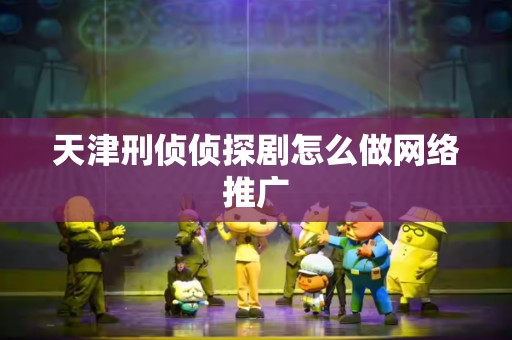 天津刑侦侦探剧怎么做网络推广