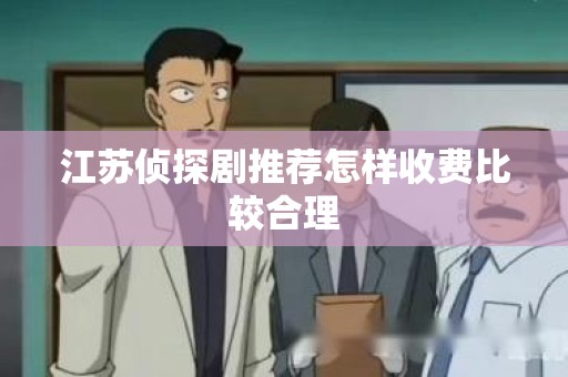 江苏侦探剧推荐怎样收费比较合理