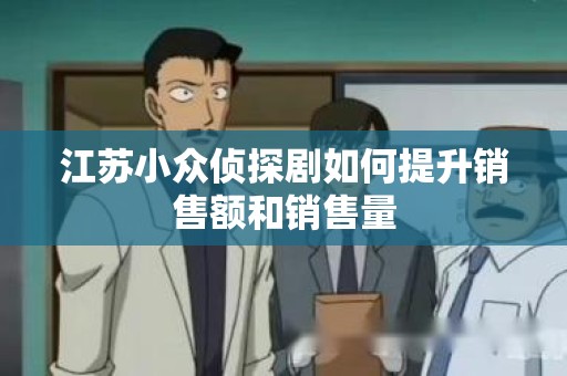 江苏小众侦探剧如何提升销售额和销售量