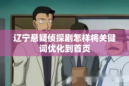 辽宁悬疑侦探剧怎样将关键词优化到首页