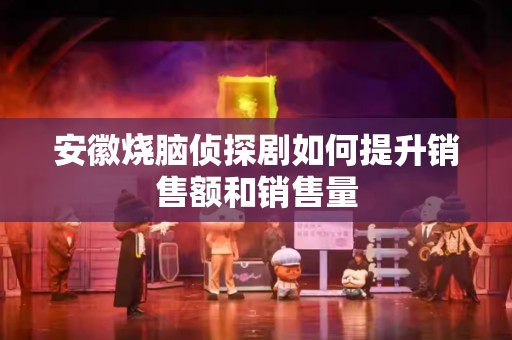 安徽烧脑侦探剧如何提升销售额和销售量