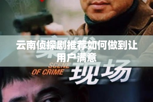 云南侦探剧推荐如何做到让用户满意