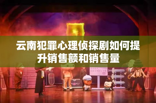 云南犯罪心理侦探剧如何提升销售额和销售量