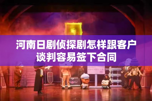 河南日剧侦探剧怎样跟客户谈判容易签下合同