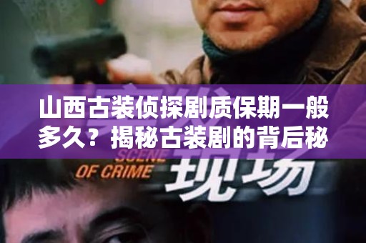 山西古装侦探剧质保期一般多久？揭秘古装剧的背后秘密