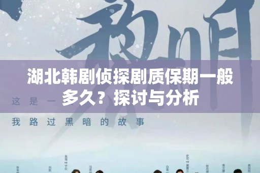 湖北韩剧侦探剧质保期一般多久？探讨与分析
