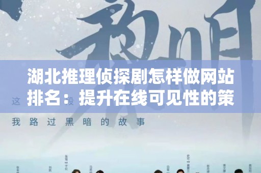 湖北推理侦探剧怎样做网站排名：提升在线可见性的策略