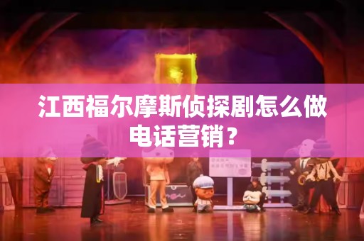 江西福尔摩斯侦探剧怎么做电话营销？