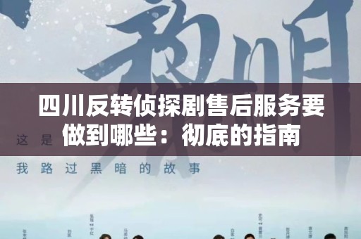 四川反转侦探剧售后服务要做到哪些：彻底的指南