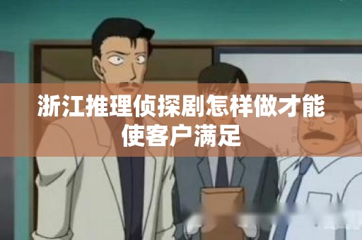 浙江推理侦探剧怎样做才能使客户满足