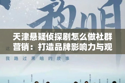 天津悬疑侦探剧怎么做社群营销：打造品牌影响力与观众黏性