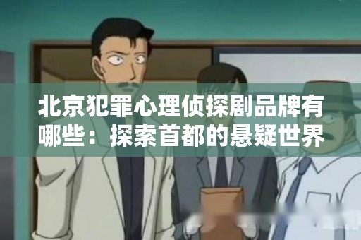 北京犯罪心理侦探剧品牌有哪些：探索首都的悬疑世界