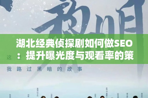 湖北经典侦探剧如何做SEO：提升曝光度与观看率的策略