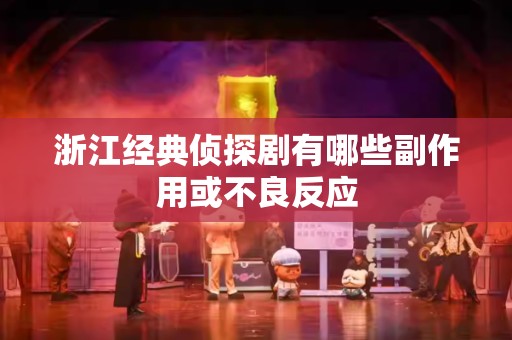 浙江经典侦探剧有哪些副作用或不良反应