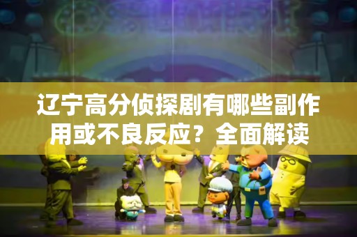 辽宁高分侦探剧有哪些副作用或不良反应？全面解读