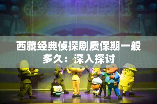 西藏经典侦探剧质保期一般多久：深入探讨