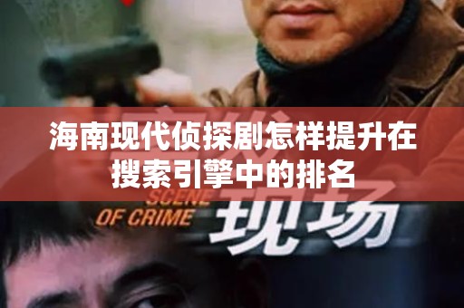 海南现代侦探剧怎样提升在搜索引擎中的排名