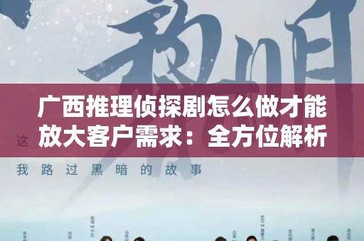 广西推理侦探剧怎么做才能放大客户需求：全方位解析