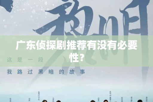 广东侦探剧推荐有没有必要性？