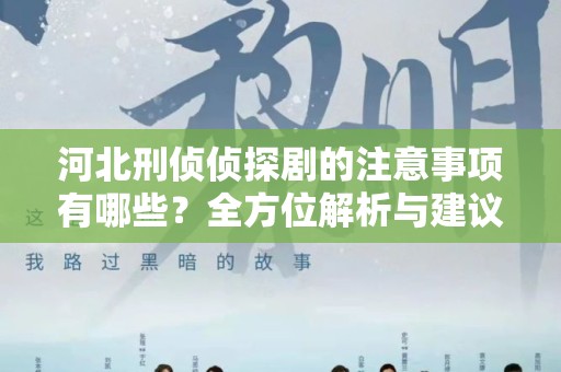 河北刑侦侦探剧的注意事项有哪些？全方位解析与建议