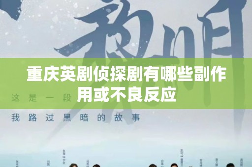 重庆英剧侦探剧有哪些副作用或不良反应