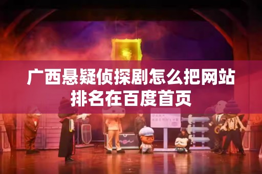 广西悬疑侦探剧怎么把网站排名在百度首页