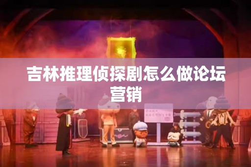 吉林推理侦探剧怎么做论坛营销