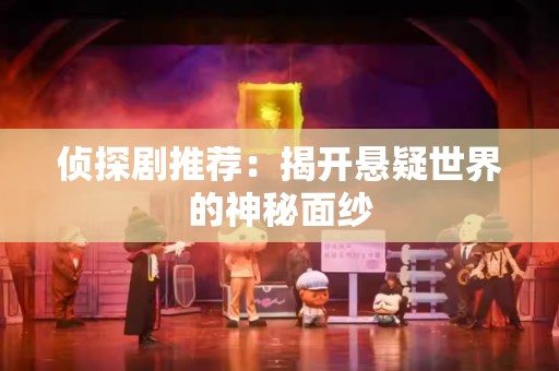 侦探剧推荐：揭开悬疑世界的神秘面纱