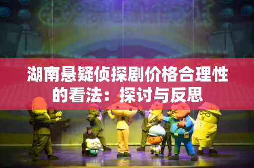 湖南悬疑侦探剧价格合理性的看法：探讨与反思
