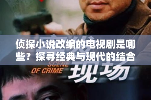 侦探小说改编的电视剧是哪些？探寻经典与现代的结合